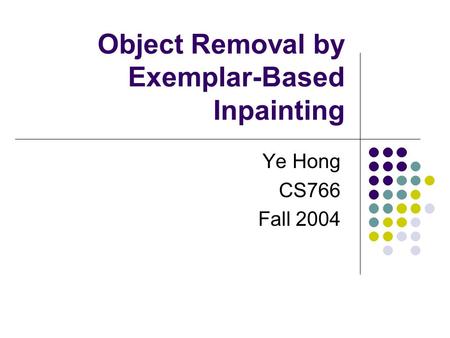 Object Removal by Exemplar-Based Inpainting Ye Hong CS766 Fall 2004.