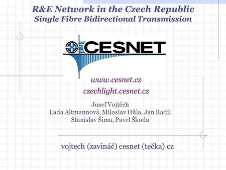 Josef Vojtěch Lada Altmannová, Miloslav Hůla, Jan Radil Stanislav Šíma, Pavel Škoda www.cesnet.cz R&E Network in the Czech Republic Single Fibre Bidirectional.