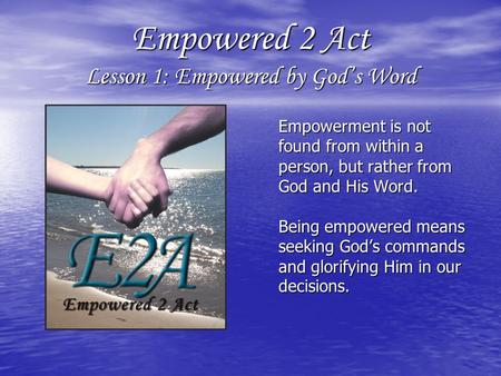 Empowered 2 Act Lesson 1: Empowered by God’s Word Empowerment is not found from within a person, but rather from God and His Word. Being empowered means.