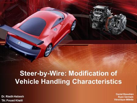 Steer-by-Wire: Modification of Vehicle Handling Characteristics Daniel Beaubien Ryan Germain Véronique Millette Dr. Riadh Habash TA: Fouad Khalil.