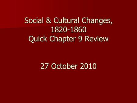 Social & Cultural Changes, 1820-1860 Quick Chapter 9 Review 27 October 2010.