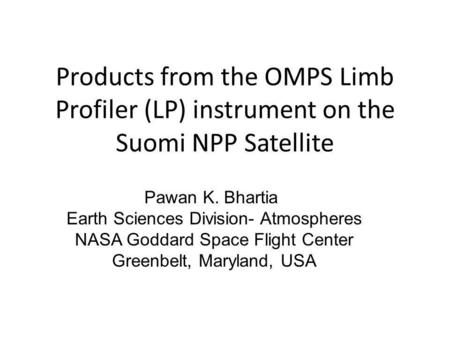Products from the OMPS Limb Profiler (LP) instrument on the Suomi NPP Satellite Pawan K. Bhartia Earth Sciences Division- Atmospheres NASA Goddard Space.
