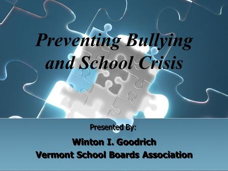 Presented By: Winton I. Goodrich Vermont School Boards Association Winton I. Goodrich Vermont School Boards Association Preventing Bullying and School.