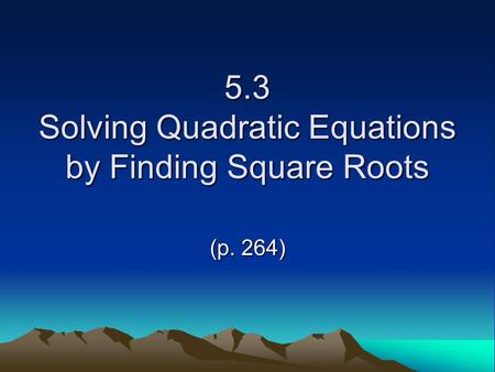 5.3 Solving Quadratic Equations by Finding Square Roots (p. 264)