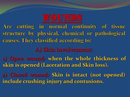 2) Closed wound: Skin is intact (not opened) include crushing injury and contusions. Wounds A) Skin involvement: 1) Open wound: when the whole thickness.