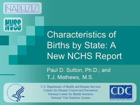 Characteristics of Births by State: A New NCHS Report Paul D. Sutton, Ph.D.; and T.J. Mathews, M.S. U.S. Department of Health and Human Services Centers.