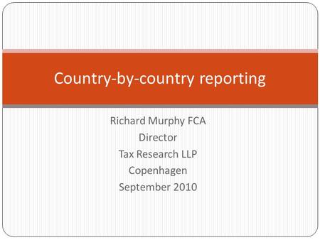 Richard Murphy FCA Director Tax Research LLP Copenhagen September 2010 Country-by-country reporting.