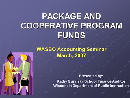 PACKAGE AND COOPERATIVE PROGRAM FUNDS PACKAGE AND COOPERATIVE PROGRAM FUNDS WASBO Accounting Seminar March, 2007 Presented by: Kathy Guralski, School Finance.