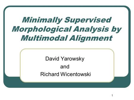 1 Minimally Supervised Morphological Analysis by Multimodal Alignment David Yarowsky and Richard Wicentowski.