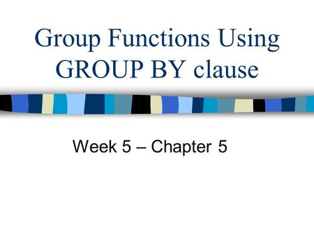 Group Functions Using GROUP BY clause Week 5 – Chapter 5.