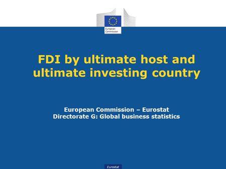 Eurostat FDI by ultimate host and ultimate investing country European Commission – Eurostat Directorate G: Global business statistics.