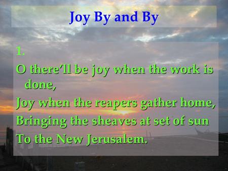Joy By and By 1. O there’ll be joy when the work is done,