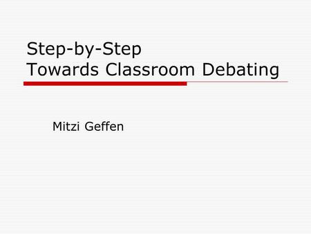Step-by-Step Towards Classroom Debating Mitzi Geffen.