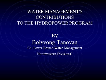 WATER MANAGEMENT'S CONTRIBUTIONS TO THE HYDROPOWER PROGRAM B y Bolyvong Tanovan Ch, Power Branch-Water Management Northwestern Division-C.