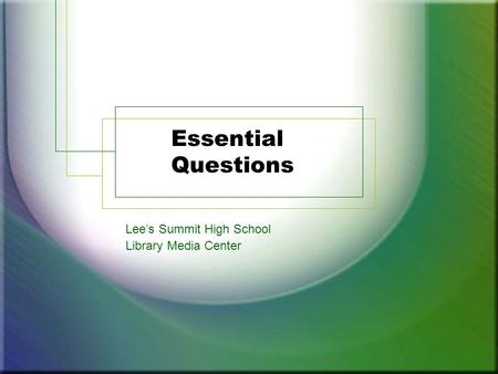 Essential Questions Lee’s Summit High School Library Media Center.