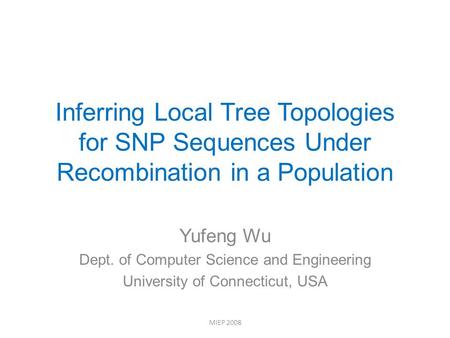 Inferring Local Tree Topologies for SNP Sequences Under Recombination in a Population Yufeng Wu Dept. of Computer Science and Engineering University of.