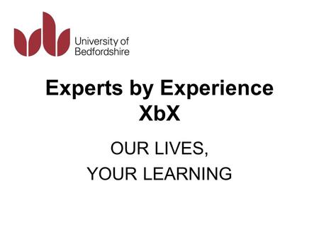 Experts by Experience XbX OUR LIVES, YOUR LEARNING.