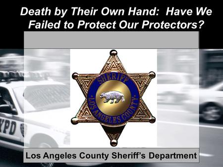 Death by Their Own Hand: Have We Failed to Protect Our Protectors? Los Angeles County Sheriff’s Department.