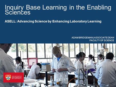 Inquiry Base Learning in the Enabling Sciences ASELL: Advancing Science by Enhancing Laboratory Learning ADAM BRIDGEMAN | ASSOCIATE DEAN FACULTY OF SCIENCE.
