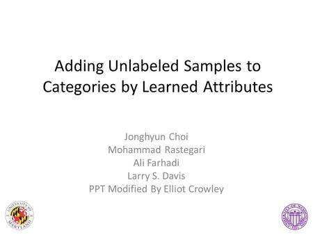 Adding Unlabeled Samples to Categories by Learned Attributes Jonghyun Choi Mohammad Rastegari Ali Farhadi Larry S. Davis PPT Modified By Elliot Crowley.