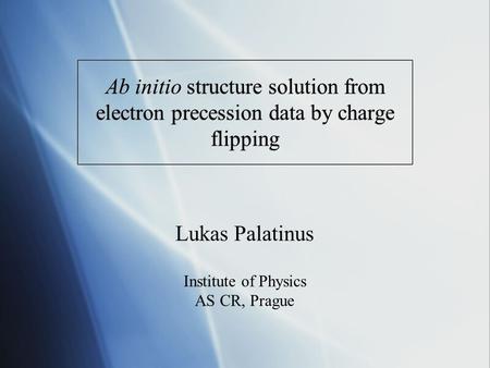 Ab initio structure solution from electron precession data by charge flipping Lukas Palatinus Institute of Physics AS CR, Prague.