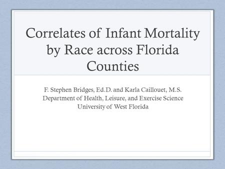 Correlates of Infant Mortality by Race across Florida Counties F. Stephen Bridges, Ed.D. and Karla Caillouet, M.S. Department of Health, Leisure, and Exercise.