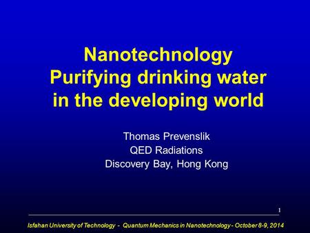 Nanotechnology Purifying drinking water in the developing world Thomas Prevenslik QED Radiations Discovery Bay, Hong Kong Isfahan University of Technology.