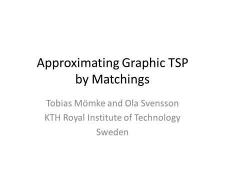 Approximating Graphic TSP by Matchings Tobias Mömke and Ola Svensson KTH Royal Institute of Technology Sweden.
