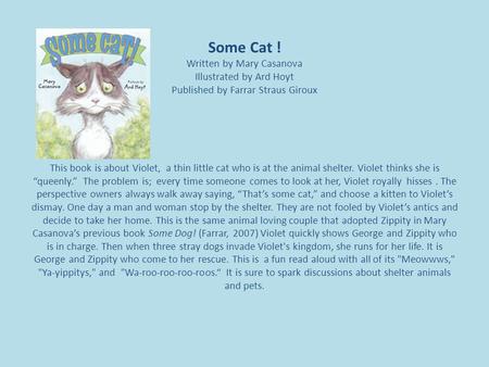 Some Cat ! Written by Mary Casanova Illustrated by Ard Hoyt Published by Farrar Straus Giroux This book is about Violet, a thin little cat who is at the.