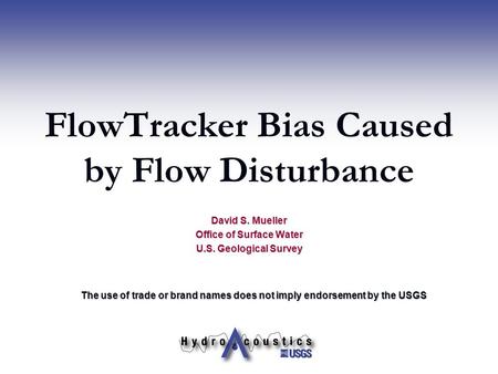FlowTracker Bias Caused by Flow Disturbance David S. Mueller Office of Surface Water U.S. Geological Survey The use of trade or brand names does not imply.