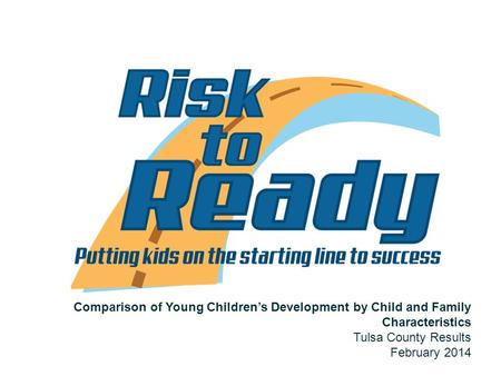 Slide 1 Comparison of Young Children’s Development by Child and Family Characteristics Tulsa County Results February 2014.