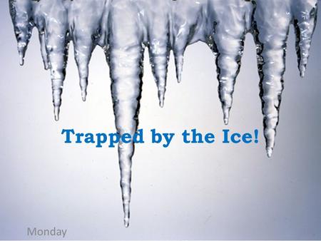 Trapped by the Ice! Monday.