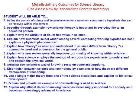 Metadisciplinary Outcomes for Science Literacy (Can Assess Now by Standardized Concept Inventory) STUDENT WILL BE ABLE TO… 1. Define the domain of science.