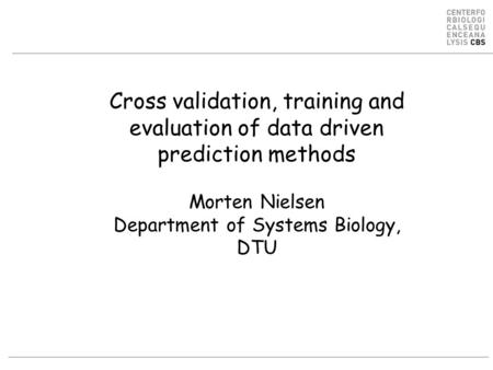 Cross validation, training and evaluation of data driven prediction methods Morten Nielsen Department of Systems Biology, DTU.