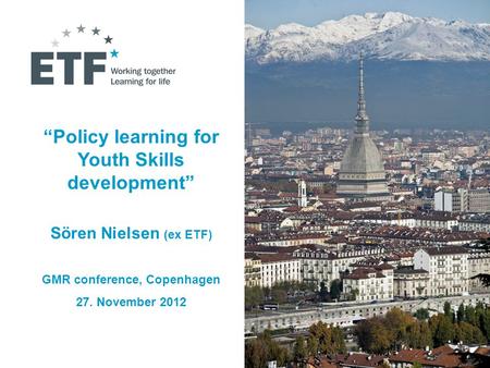 1 “Policy learning for Youth Skills development” Sören Nielsen (ex ETF) GMR conference, Copenhagen 27. November 2012.