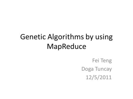 Genetic Algorithms by using MapReduce Fei Teng Doga Tuncay 12/5/2011.