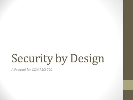 Security by Design A Prequel for COMPSCI 702. Perspective “Any fool can know. The point is to understand.” - Albert Einstein “Sometimes it's not enough.