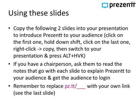 Using these slides Copy the following 2 slides into your presentation to introduce Prezentt to your audience (click on the first one, hold down shift,