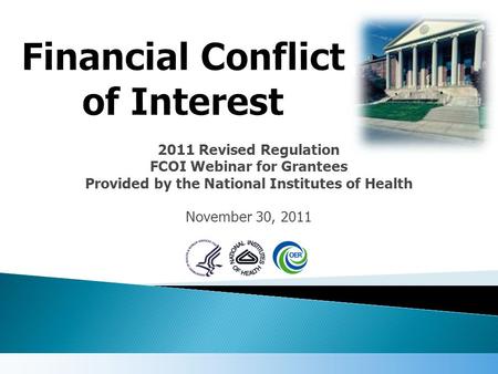 2011 Revised Regulation FCOI Webinar for Grantees Provided by the National Institutes of Health November 30, 2011.