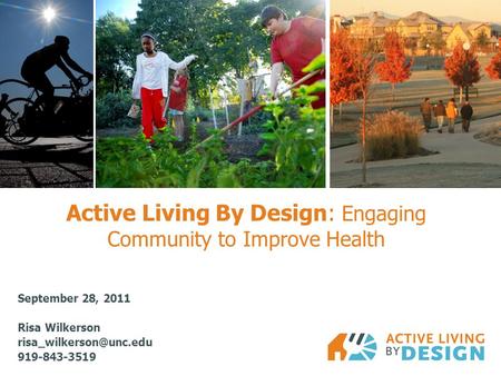 Active Living By Design: Engaging Community to Improve Health September 28, 2011 Risa Wilkerson 919-843-3519.