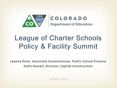 Leanne Emm, Associate Commissioner, Public School Finance Scott Newell, Director, Capital Construction League of Charter Schools Policy & Facility Summit.