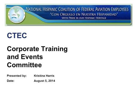 Federal Aviation Administration Corporate Training and Events Committee Presented by: Kristina Harris Date:August 5, 2014 CTEC.