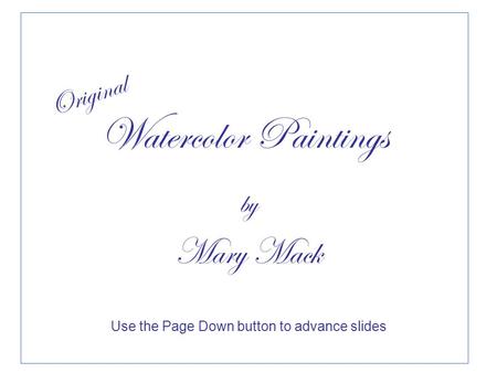 Use the Page Down button to advance slides Original Watercolor Paintings by Mary Mack.