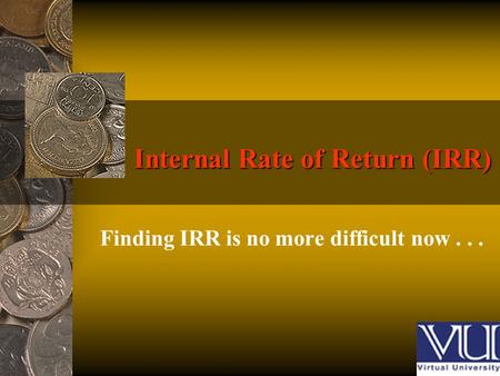 Internal Rate of Return (IRR) Finding IRR is no more difficult now...