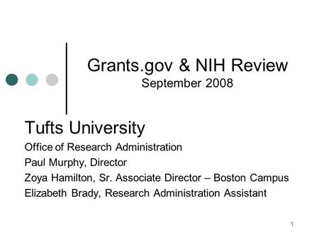 1 Grants.gov & NIH Review September 2008 Tufts University Office of Research Administration Paul Murphy, Director Zoya Hamilton, Sr. Associate Director.