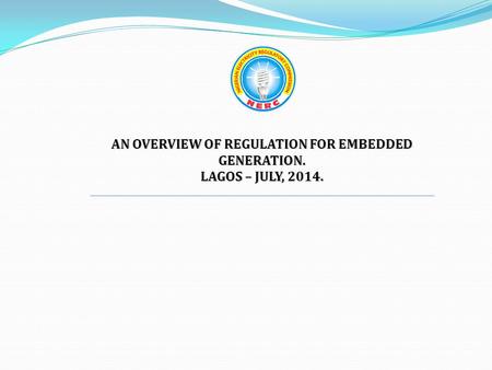 AN OVERVIEW OF REGULATION FOR EMBEDDED GENERATION. LAGOS – JULY, 2014.