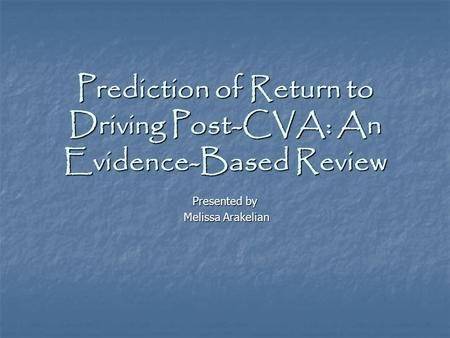Prediction of Return to Driving Post-CVA: An Evidence-Based Review Presented by Melissa Arakelian Melissa Arakelian.