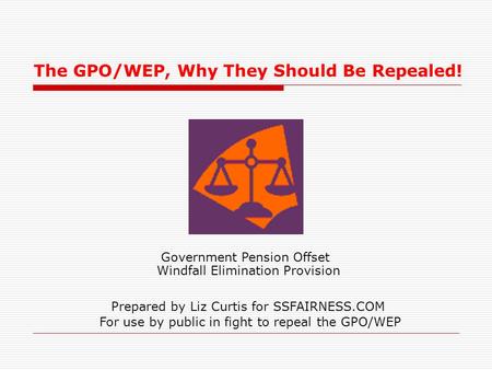 Government Pension Offset The GPO/WEP, Why They Should Be Repealed! Prepared by Liz Curtis for SSFAIRNESS.COM For use by public in fight to repeal the.