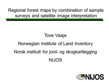 Regional forest maps by combination of sample surveys and satellite image interpretation Tove Vaaje Norwegian Institute of Land Inventory Norsk institutt.