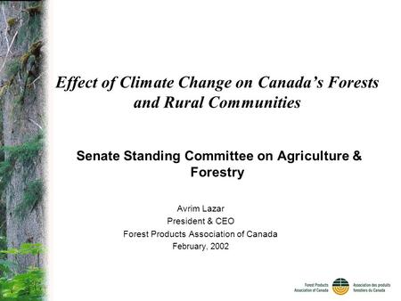 Effect of Climate Change on Canada’s Forests and Rural Communities Senate Standing Committee on Agriculture & Forestry Avrim Lazar President & CEO Forest.